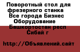 Поворотный стол для фрезерного станка. - Все города Бизнес » Оборудование   . Башкортостан респ.,Сибай г.